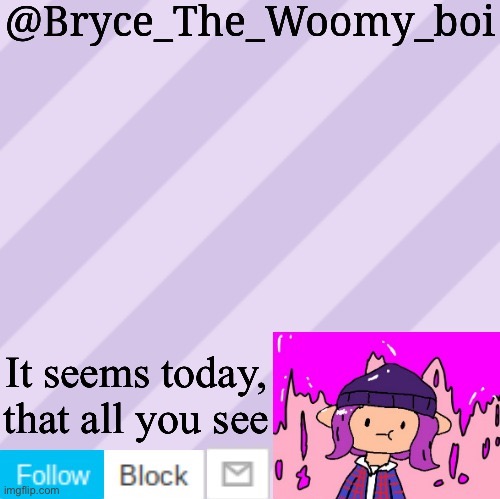 Bryce_The_Woomy_boi's new New NEW announcement template | It seems today, that all you see | image tagged in bryce_the_woomy_boi's new new new announcement template | made w/ Imgflip meme maker
