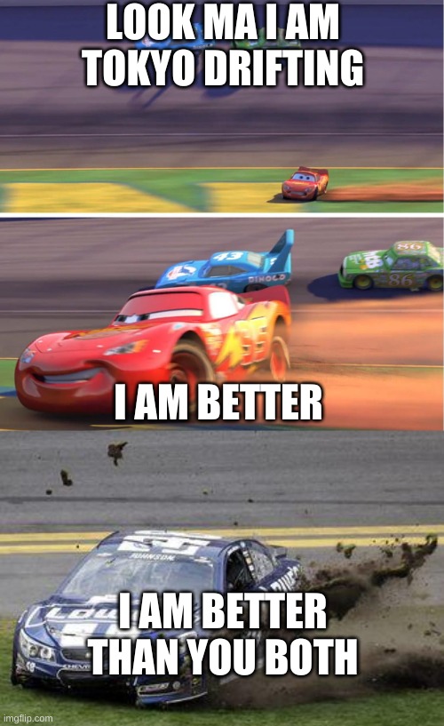 LOOK MA I AM TOKYO DRIFTING; I AM BETTER; I AM BETTER THAN YOU BOTH | image tagged in cars lightning drifting,nascar drivers | made w/ Imgflip meme maker
