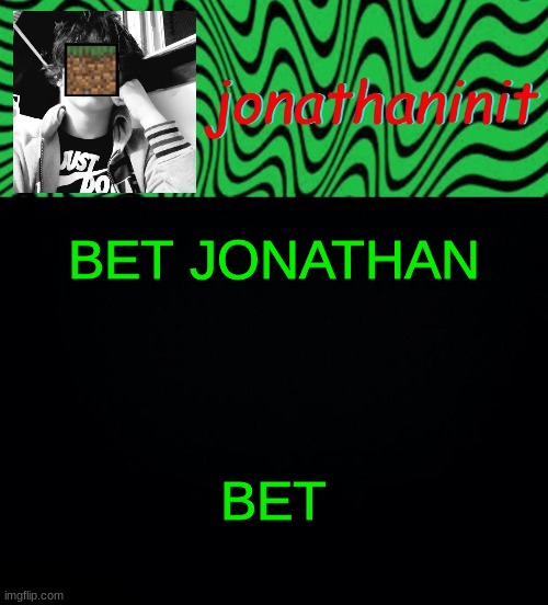 just jonathaninit 2.0 | BET JONATHAN; BET | image tagged in just jonathaninit 2 0 | made w/ Imgflip meme maker