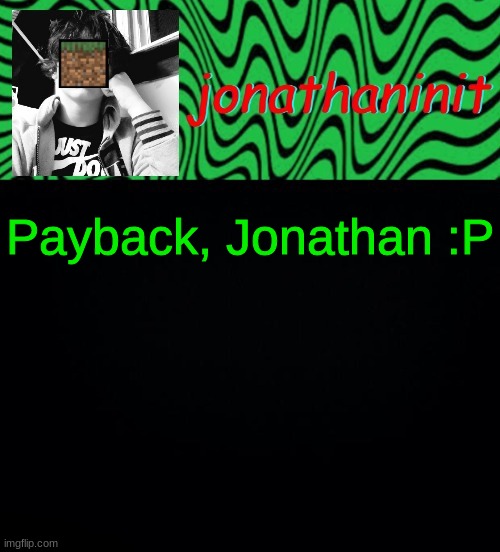just jonathaninit 2.0 | Payback, Jonathan :P | made w/ Imgflip meme maker