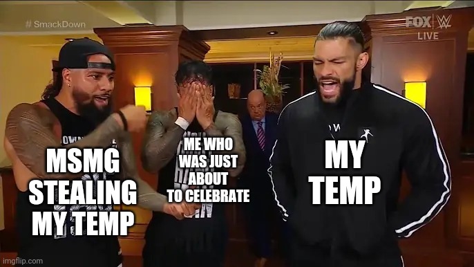 Roman Reigns and Usos Conversation | ME WHO WAS JUST ABOUT TO CELEBRATE MSMG STEALING MY TEMP MY TEMP | image tagged in roman reigns and usos conversation | made w/ Imgflip meme maker