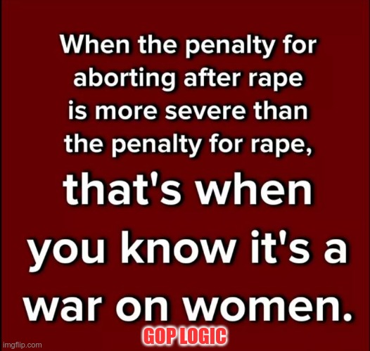 GOP LOGIC | GOP LOGIC | image tagged in gop,rape,abortion,gop hates women | made w/ Imgflip meme maker