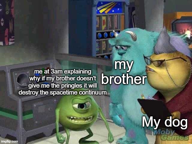 I NEED THE PRINGLES | my brother; me at 3am explaining why if my brother doesn't give me the pringles it will destroy the spacetime continuum; My dog | image tagged in mike wazowski trying to explain | made w/ Imgflip meme maker