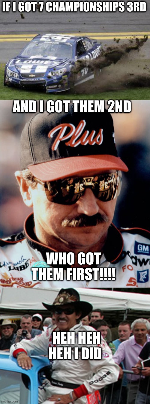 IF I GOT 7 CHAMPIONSHIPS 3RD; AND I GOT THEM 2ND; WHO GOT THEM FIRST!!!! HEH HEH HEH I DID | image tagged in nascar drivers,nascar,richard petty | made w/ Imgflip meme maker