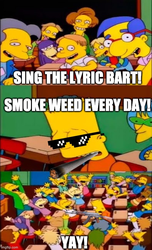 Snoop Bart | SING THE LYRIC BART! SMOKE WEED EVERY DAY! YAY! | image tagged in say the line bart simpsons | made w/ Imgflip meme maker