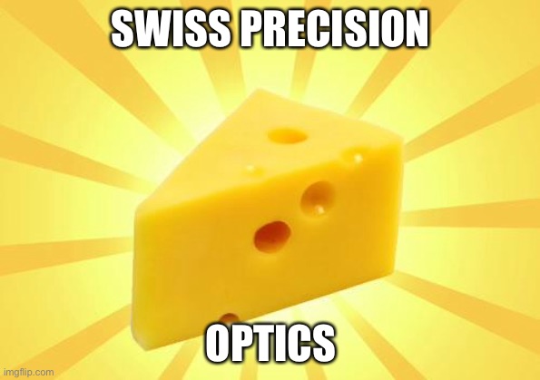 Optics | SWISS PRECISION; OPTICS | image tagged in cheese time,cheese | made w/ Imgflip meme maker