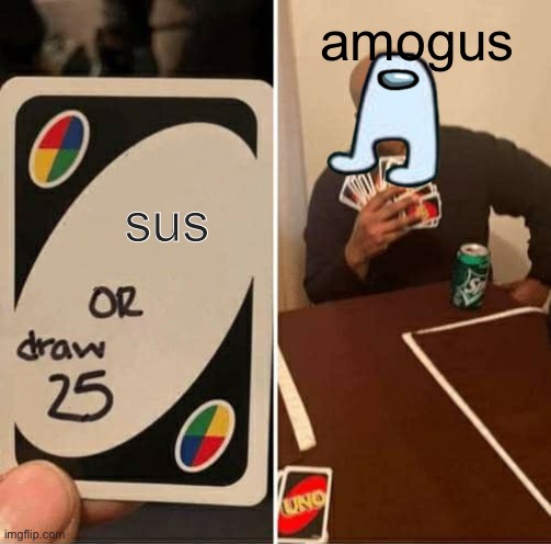 sus amogus | amogus; sus | image tagged in memes,uno draw 25 cards,sus | made w/ Imgflip meme maker