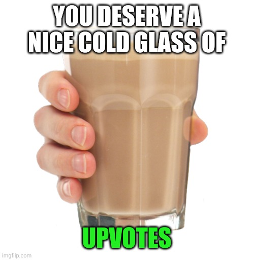 Choccy Milk | YOU DESERVE A NICE COLD GLASS OF UPVOTES | image tagged in choccy milk | made w/ Imgflip meme maker