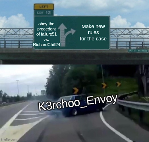 The precedent in Failure51 vs. RichardChill24 says that a candidates personal opinions are not allowed for attack adds. | obey the precedent of failure51 vs. RichardChill24; Make new rules for the case; K3rchoo_Envoy | image tagged in memes,left exit 12 off ramp,court,rules,it's the law | made w/ Imgflip meme maker