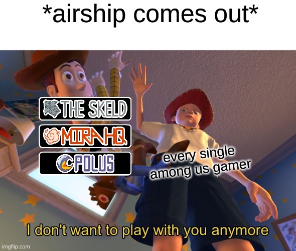 FUNNY | *airship comes out*; every single among us gamer | image tagged in i don't want to play with you anymore,funny,among us | made w/ Imgflip meme maker