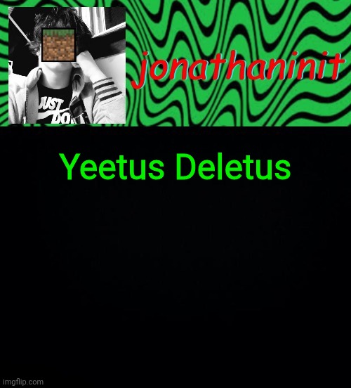 just jonathaninit 2.0 | Yeetus Deletus | image tagged in just jonathaninit 2 0 | made w/ Imgflip meme maker