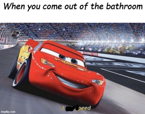 I am speed |  When you come out of the bathroom | image tagged in i am speed | made w/ Imgflip meme maker
