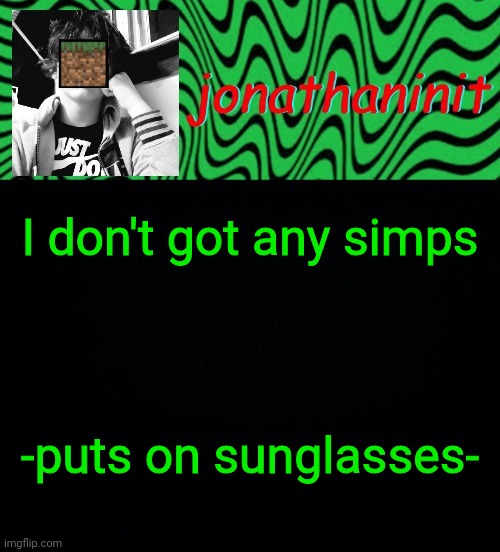 just jonathaninit 2.0 | I don't got any simps; -puts on sunglasses- | image tagged in just jonathaninit 2 0 | made w/ Imgflip meme maker