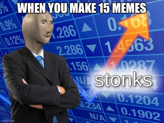Stonks | WHEN YOU MAKE 15 MEMES | image tagged in stonks | made w/ Imgflip meme maker