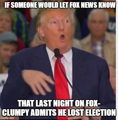 Donald Trump tho | IF SOMEONE WOULD LET FOX NEWS KNOW; THAT LAST NIGHT ON FOX- CLUMPY ADMITS HE LOST ELECTION | image tagged in donald trump tho | made w/ Imgflip meme maker