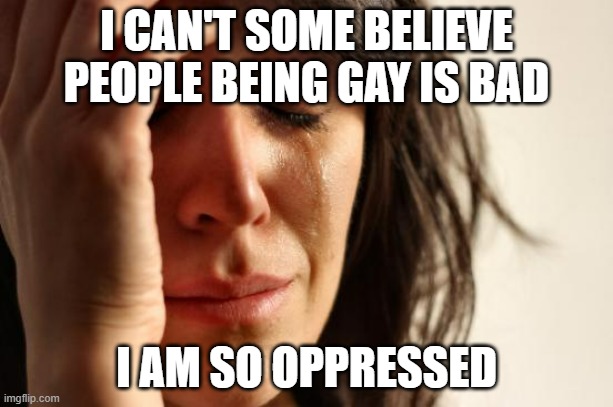 Gays in America in a nutshell | I CAN'T SOME BELIEVE PEOPLE BEING GAY IS BAD; I AM SO OPPRESSED | image tagged in memes,first world problems,in a nutshell | made w/ Imgflip meme maker