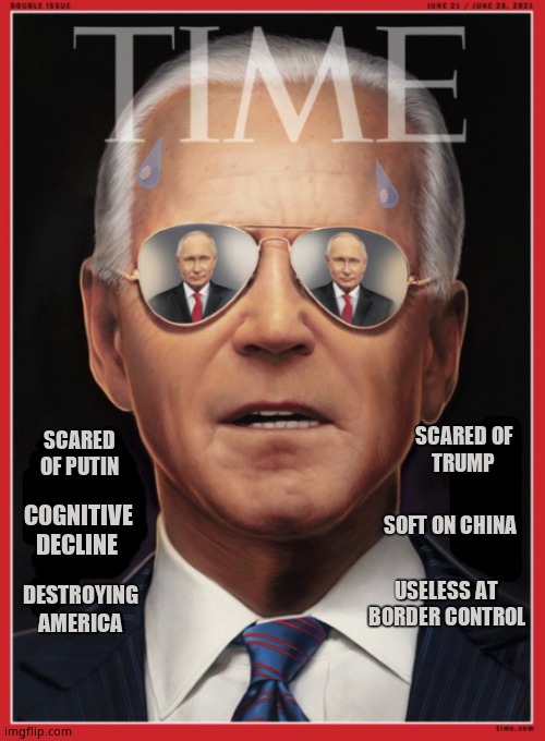 TIME (time America got rid of this fool) | SCARED OF
TRUMP; SCARED OF PUTIN; SOFT ON CHINA; COGNITIVE DECLINE; USELESS AT BORDER CONTROL; DESTROYING AMERICA | image tagged in memes,time,creepy joe biden,putin,trump,political meme | made w/ Imgflip meme maker