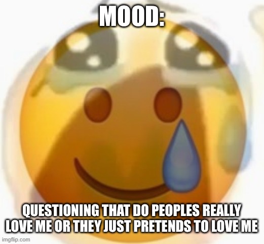 I think peoples just pretends to love me. | MOOD:; QUESTIONING THAT DO PEOPLES REALLY LOVE ME OR THEY JUST PRETENDS TO LOVE ME | image tagged in pain | made w/ Imgflip meme maker