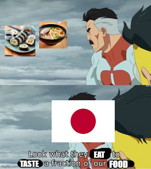 Typical taste in Japanese food | EAT; TASTE; FOOD | image tagged in look what they need to mimic a fraction of our power | made w/ Imgflip meme maker