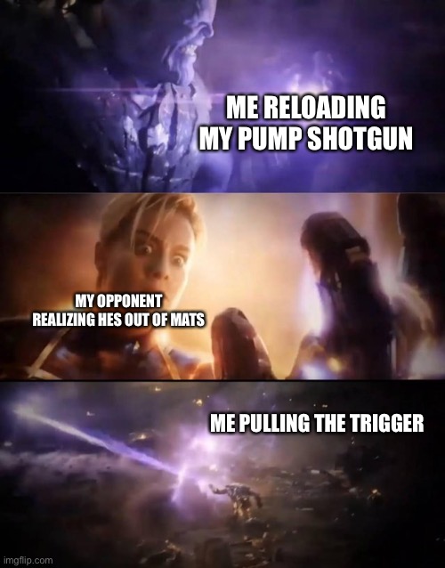 Thanos vs. Captain Marvel | ME RELOADING MY PUMP SHOTGUN; MY OPPONENT REALIZING HES OUT OF MATS; ME PULLING THE TRIGGER | image tagged in thanos vs captain marvel | made w/ Imgflip meme maker