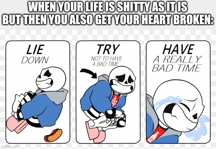 WHEN YOUR LIFE IS SHITTY AS IT IS BUT THEN YOU ALSO GET YOUR HEART BROKEN: | made w/ Imgflip meme maker