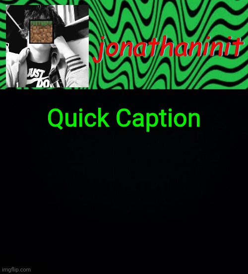 just jonathaninit 2.0 | Quick Caption | image tagged in just jonathaninit 2 0 | made w/ Imgflip meme maker