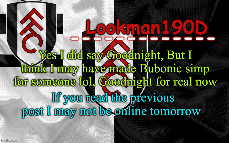 Lookman190D template made by UnoReverse_Official | Yes I did say Goodnight, But I think I may have made Bubonic simp for someone lol, Goodnight for real now; If you read the previous post I may not be online tomorrow | image tagged in lookman190d template made by unoreverse_official | made w/ Imgflip meme maker