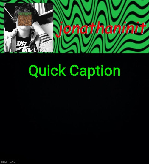 just jonathaninit 2.0 | Quick Caption | image tagged in just jonathaninit 2 0 | made w/ Imgflip meme maker