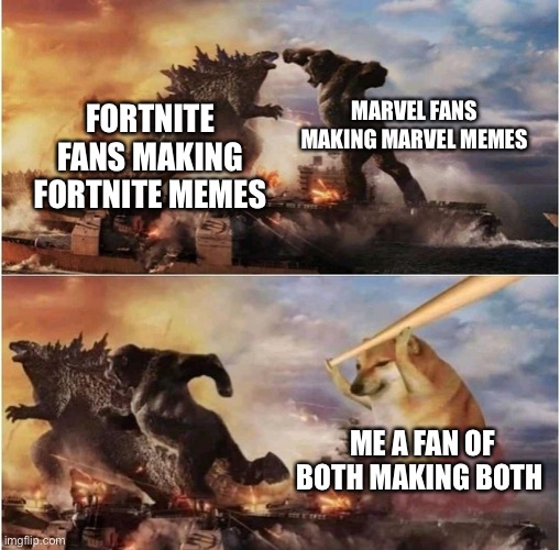 Its true Lol | MARVEL FANS MAKING MARVEL MEMES; FORTNITE FANS MAKING FORTNITE MEMES; ME A FAN OF BOTH MAKING BOTH | image tagged in kong godzilla doge | made w/ Imgflip meme maker