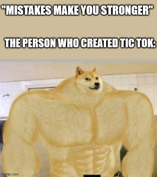 tic tok sux | "MISTAKES MAKE YOU STRONGER"; THE PERSON WHO CREATED TIC TOK: | image tagged in buff doge,mistakes make you stronger,memes,funny memes,funny | made w/ Imgflip meme maker