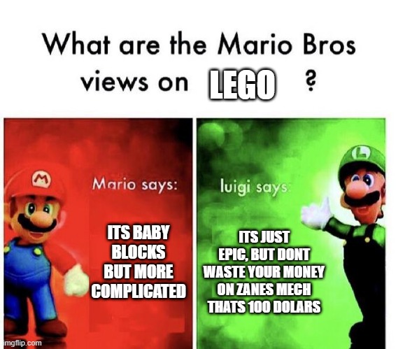 Mario Bros Views | LEGO; ITS JUST EPIC, BUT DONT WASTE YOUR MONEY ON ZANES MECH THATS 100 DOLARS; ITS BABY BLOCKS BUT MORE COMPLICATED | image tagged in mario bros views | made w/ Imgflip meme maker
