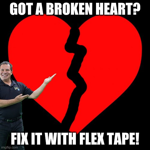 Heart | GOT A BROKEN HEART? FIX IT WITH FLEX TAPE! | image tagged in heart | made w/ Imgflip meme maker