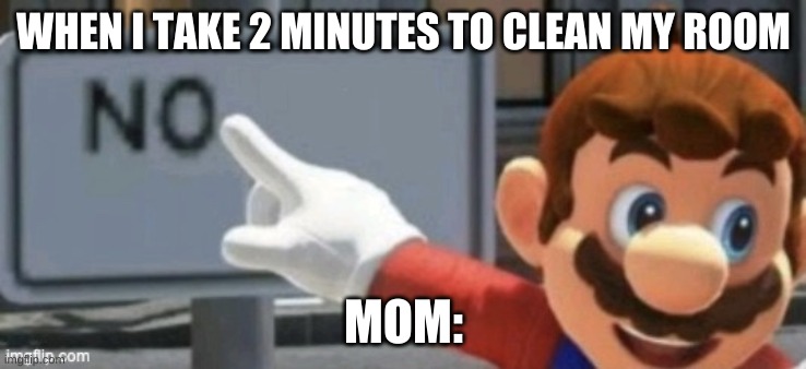 Cleaning you room be like | WHEN I TAKE 2 MINUTES TO CLEAN MY ROOM; MOM: | image tagged in mario no sign | made w/ Imgflip meme maker