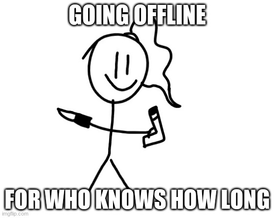 GOING OFFLINE; FOR WHO KNOWS HOW LONG | image tagged in lily should die temp | made w/ Imgflip meme maker