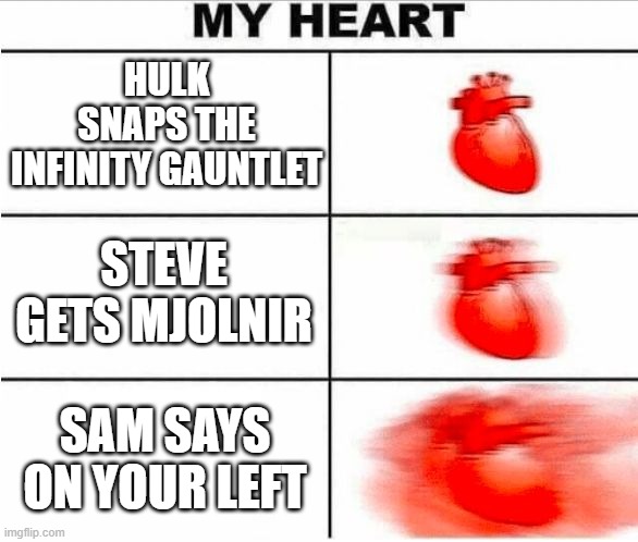 endgame battle be so intense i almost threw up | HULK SNAPS THE INFINITY GAUNTLET; STEVE GETS MJOLNIR; SAM SAYS ON YOUR LEFT | image tagged in heartbeat | made w/ Imgflip meme maker
