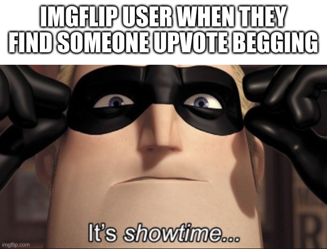 Yall need to chill! | IMGFLIP USER WHEN THEY FIND SOMEONE UPVOTE BEGGING | image tagged in it's showtime,funny,fun,memes,upvotes,dank memes | made w/ Imgflip meme maker
