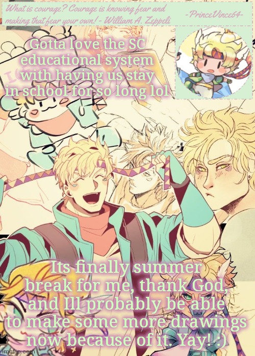 Idk | Gotta love the SC educational system with having us stay in school for so long lol; Its finally summer break for me, thank God, and Ill probably be able to make some more drawings now because of it. Yay! :) | image tagged in vincent's caesar announcement template | made w/ Imgflip meme maker