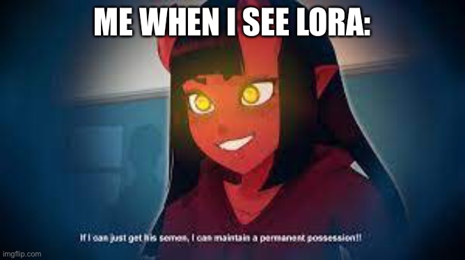 Istg | ME WHEN I SEE LORA: | made w/ Imgflip meme maker