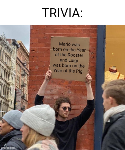 I researched. Mario's debut on 1981 and Luigi's on 1983. | TRIVIA:; Mario was born on the Year of the Rooster and Luigi was born on the Year of the Pig. | image tagged in memes,guy holding cardboard sign,super mario bros,zodiac,research | made w/ Imgflip meme maker