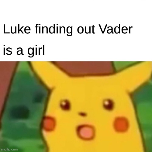 Luke finding out Vader is a girl | image tagged in memes,surprised pikachu | made w/ Imgflip meme maker
