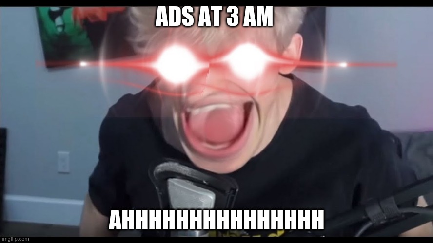Ads be like at 3AM | ADS AT 3 AM; AHHHHHHHHHHHHHHH | image tagged in funny | made w/ Imgflip meme maker