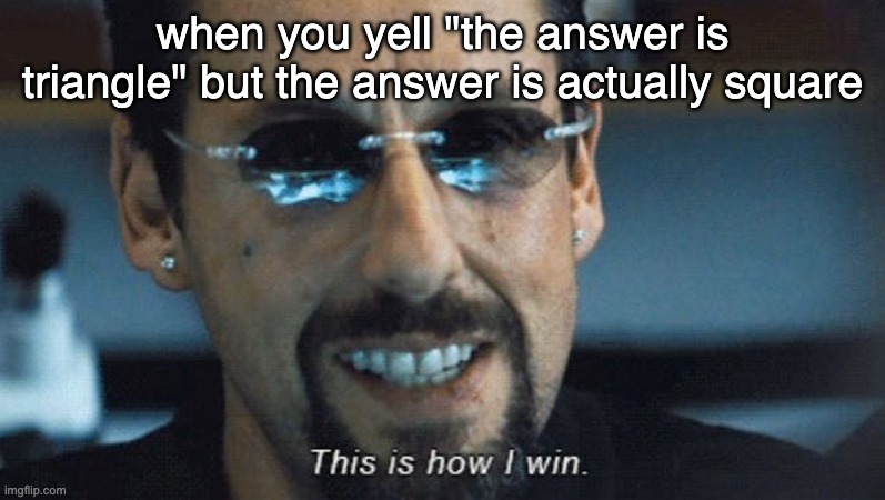 This is how I win | when you yell "the answer is triangle" but the answer is actually square | image tagged in this is how i win | made w/ Imgflip meme maker