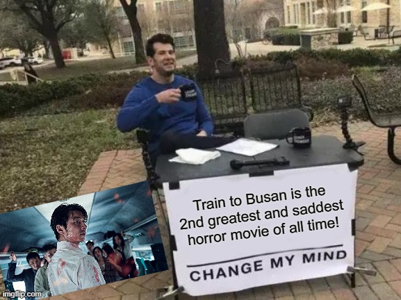 Change My Mind Meme | Train to Busan is the 2nd greatest and saddest horror movie of all time! | image tagged in memes,change my mind,train,zombie,oh wow are you actually reading these tags | made w/ Imgflip meme maker