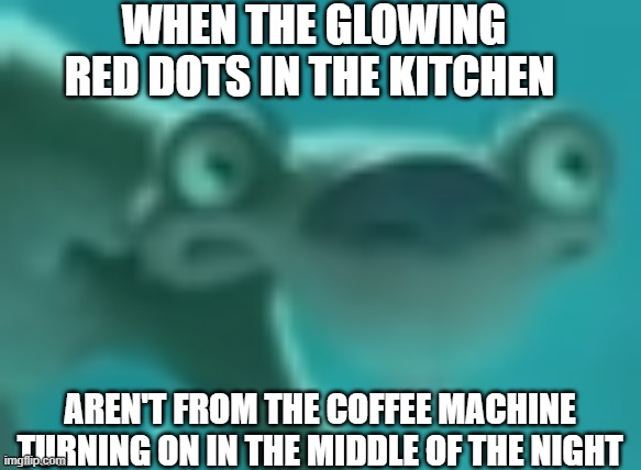 sp0opy | WHEN THE GLOWING RED DOTS IN THE KITCHEN; AREN'T FROM THE COFFEE MACHINE TURNING ON IN THE MIDDLE OF THE NIGHT | image tagged in memes,midnight,sid the sloth | made w/ Imgflip meme maker
