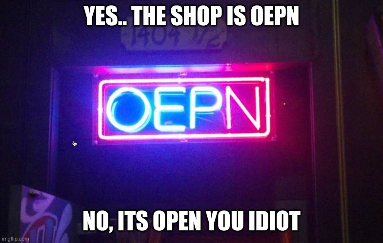 You had one job, ONE JOB!!! | YES.. THE SHOP IS OEPN; NO, ITS OPEN YOU IDIOT | image tagged in you had one job one job | made w/ Imgflip meme maker