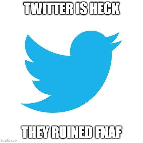 I hate it/them | TWITTER IS HECK; THEY RUINED FNAF | image tagged in twitter birds says,fnaf | made w/ Imgflip meme maker