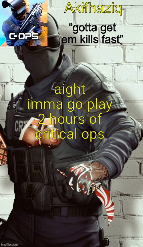 Akifhaziq critical ops temp | aight imma go play 2 hours of critical ops | image tagged in akifhaziq critical ops temp | made w/ Imgflip meme maker