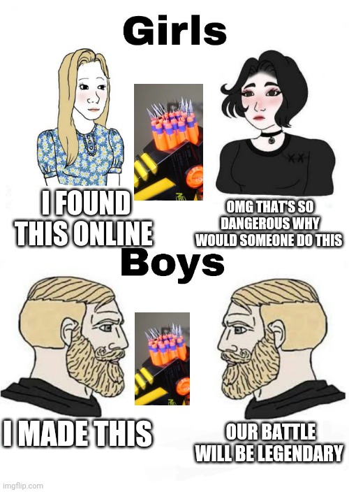 Girls vs Boys | OMG THAT'S SO DANGEROUS WHY WOULD SOMEONE DO THIS; I FOUND THIS ONLINE; OUR BATTLE WILL BE LEGENDARY; I MADE THIS | image tagged in girls vs boys,boys vs girls | made w/ Imgflip meme maker