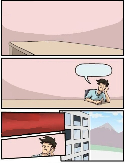 High Quality Boardroom Meeting Suggestion but... Blank Meme Template