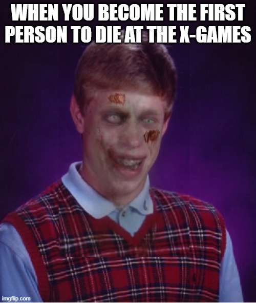 It literally is super unlucky (it was 2013) | WHEN YOU BECOME THE FIRST PERSON TO DIE AT THE X-GAMES | image tagged in memes,zombie bad luck brian,x-games | made w/ Imgflip meme maker